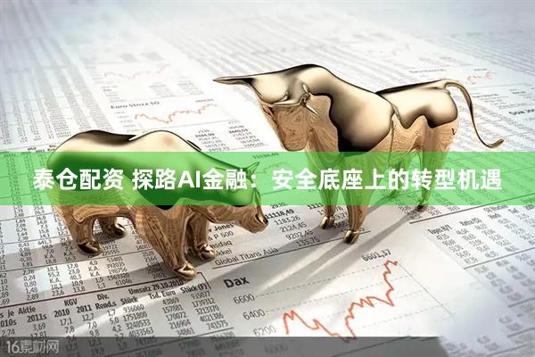 泰仓配资 探路AI金融：安全底座上的转型机遇