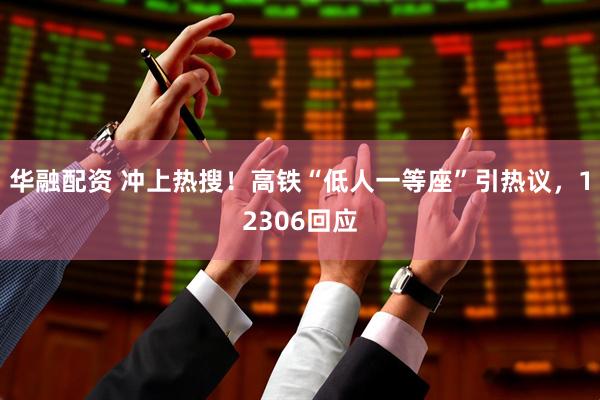 华融配资 冲上热搜！高铁“低人一等座”引热议，12306回应