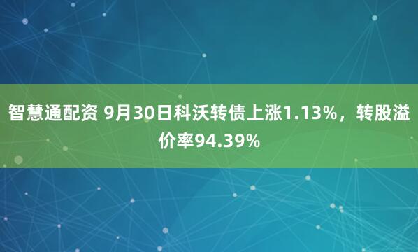 智慧通配资 9月30日科沃转债上涨1.13%，转股溢价率94.39%