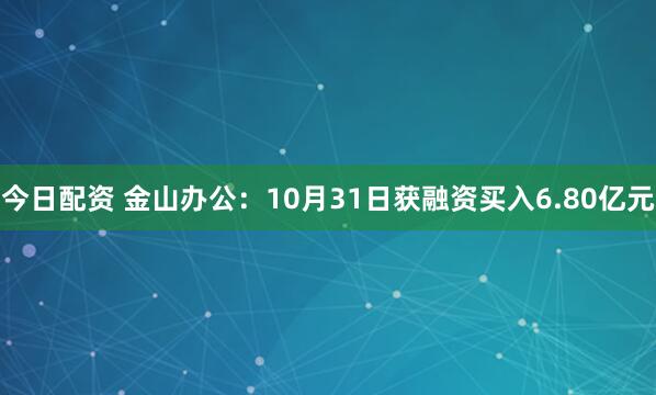 今日配资 金山办公：10月31日获融资买入6.80亿元