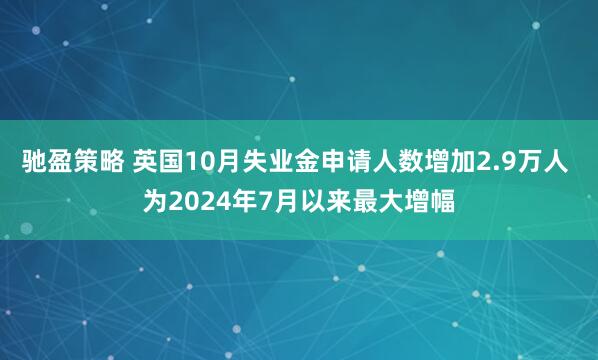 驰盈策略 英国10月失业金申请人数增加2.9万人 为2024年7月以来最大增幅